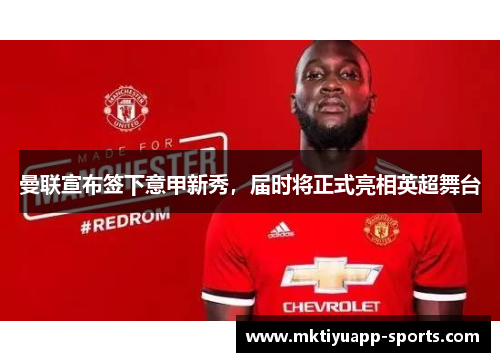 曼联宣布签下意甲新秀，届时将正式亮相英超舞台