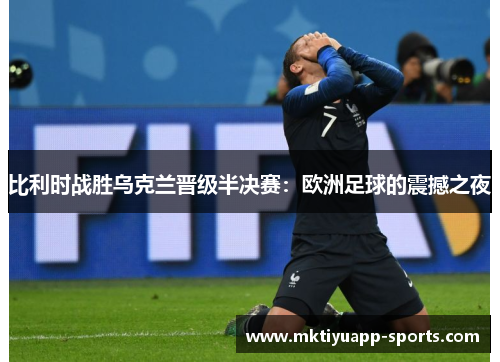 比利时战胜乌克兰晋级半决赛：欧洲足球的震撼之夜