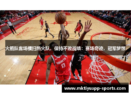 火箭队客场横扫热火队，保持不败战绩：赛场奇迹，冠军梦想