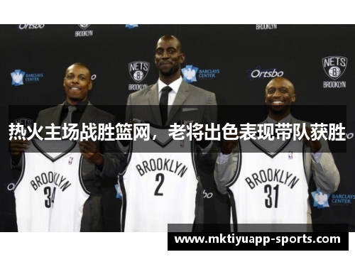 热火主场战胜篮网，老将出色表现带队获胜