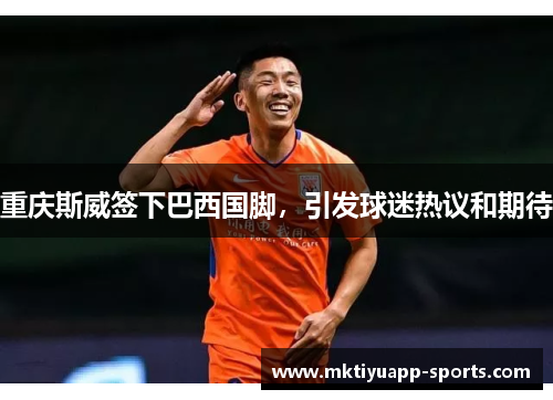 重庆斯威签下巴西国脚，引发球迷热议和期待