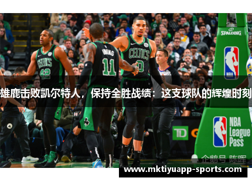 雄鹿击败凯尔特人，保持全胜战绩：这支球队的辉煌时刻