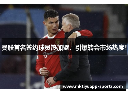 曼联首名签约球员热加盟，引爆转会市场热度！