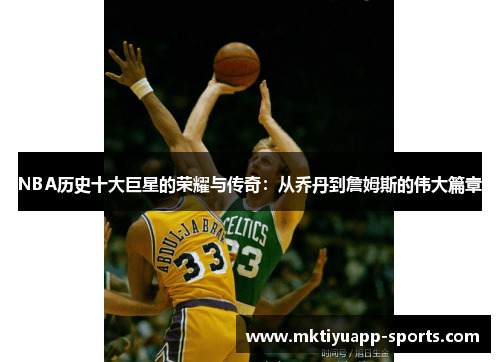 NBA历史十大巨星的荣耀与传奇：从乔丹到詹姆斯的伟大篇章