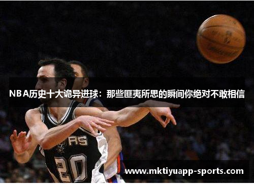 NBA历史十大诡异进球：那些匪夷所思的瞬间你绝对不敢相信