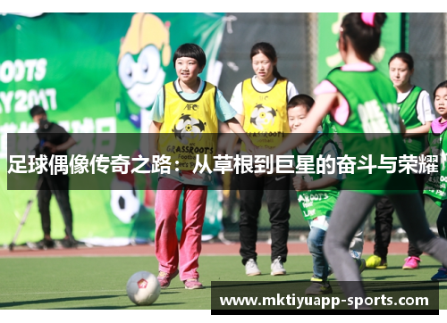 足球偶像传奇之路：从草根到巨星的奋斗与荣耀