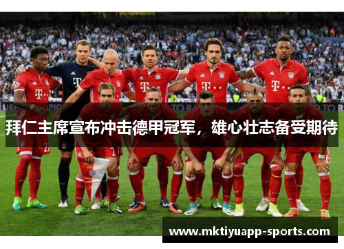 拜仁主席宣布冲击德甲冠军，雄心壮志备受期待