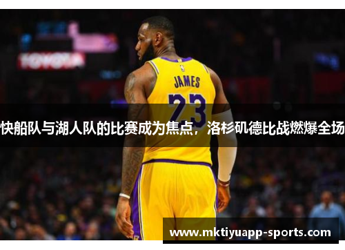 快船队与湖人队的比赛成为焦点，洛杉矶德比战燃爆全场