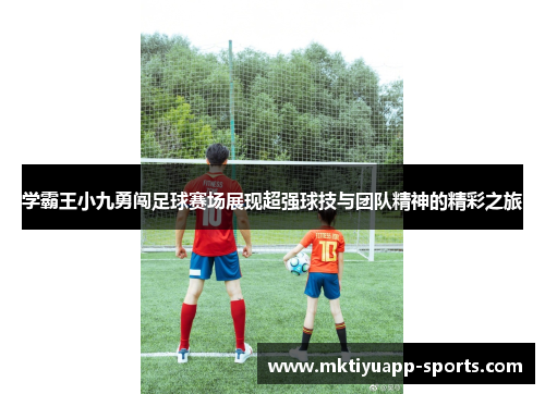 学霸王小九勇闯足球赛场展现超强球技与团队精神的精彩之旅