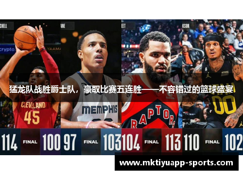 猛龙队战胜爵士队，豪取比赛五连胜——不容错过的篮球盛宴