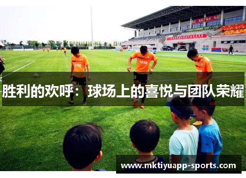 胜利的欢呼：球场上的喜悦与团队荣耀