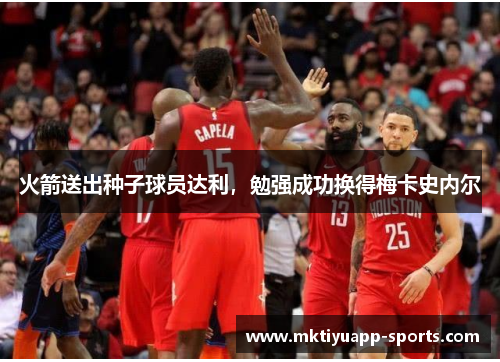火箭送出种子球员达利，勉强成功换得梅卡史内尔