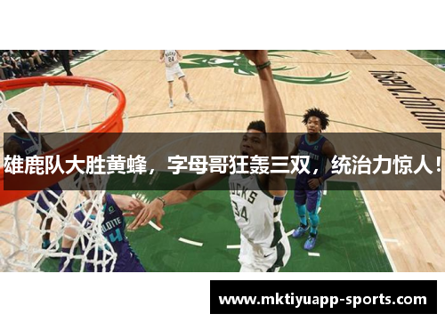 雄鹿队大胜黄蜂，字母哥狂轰三双，统治力惊人！