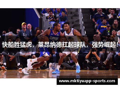 快船胜猛虎，莱昂纳德扛起球队，强势崛起！