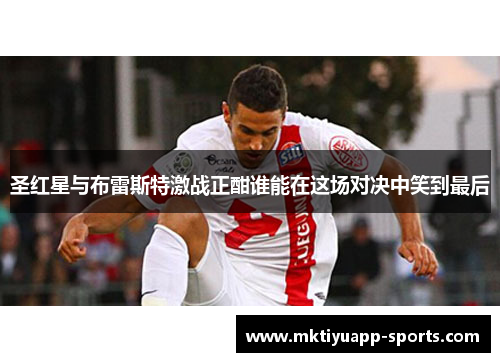 圣红星与布雷斯特激战正酣谁能在这场对决中笑到最后