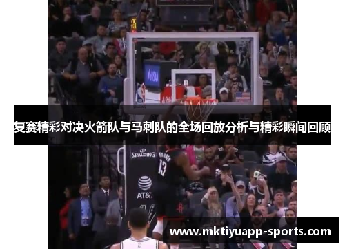 复赛精彩对决火箭队与马刺队的全场回放分析与精彩瞬间回顾
