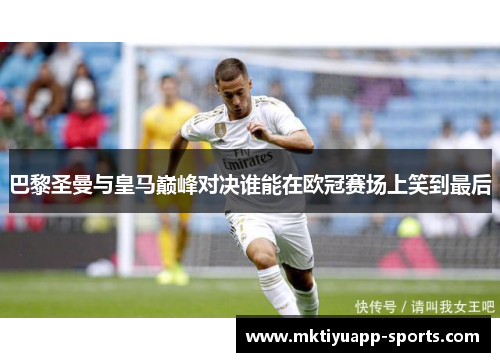 巴黎圣曼与皇马巅峰对决谁能在欧冠赛场上笑到最后