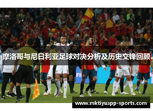 摩洛哥与尼日利亚足球对决分析及历史交锋回顾