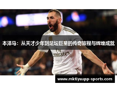 本泽马：从天才少年到足坛巨星的传奇旅程与辉煌成就