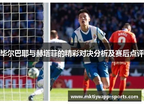 毕尔巴耶与赫塔菲的精彩对决分析及赛后点评