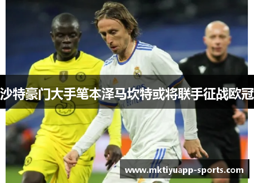 沙特豪门大手笔本泽马坎特或将联手征战欧冠