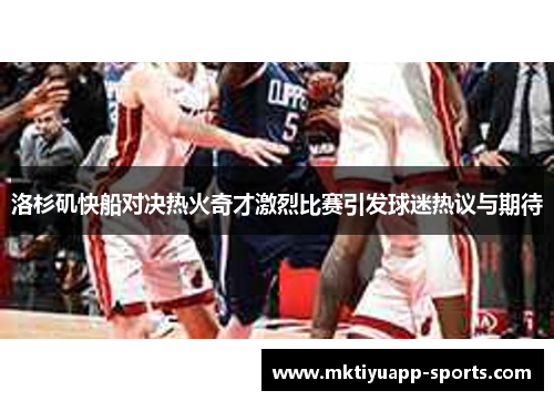 洛杉矶快船对决热火奇才激烈比赛引发球迷热议与期待