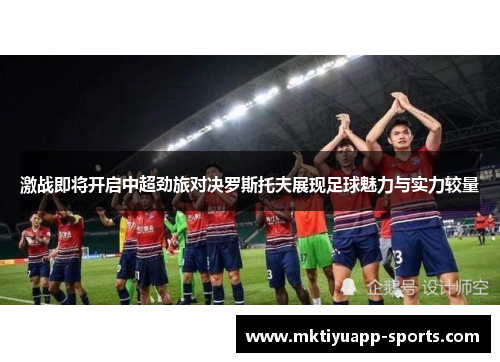 激战即将开启中超劲旅对决罗斯托夫展现足球魅力与实力较量