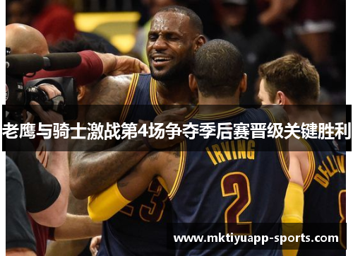 老鹰与骑士激战第4场争夺季后赛晋级关键胜利