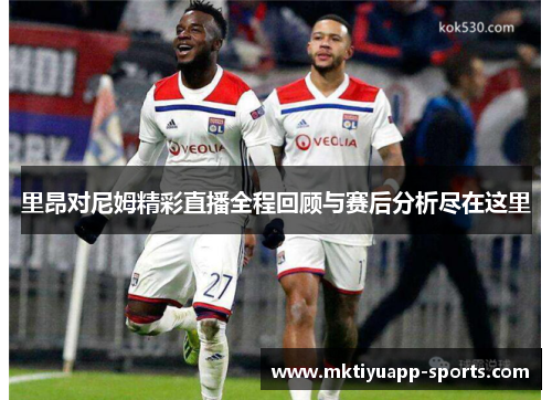 里昂对尼姆精彩直播全程回顾与赛后分析尽在这里
