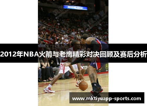 2012年NBA火箭与老鹰精彩对决回顾及赛后分析